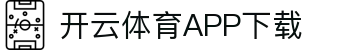 开云体育（中国）官方APP下载-KaiyunSports